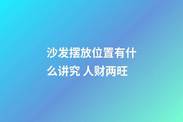 沙发摆放位置有什么讲究 人财两旺